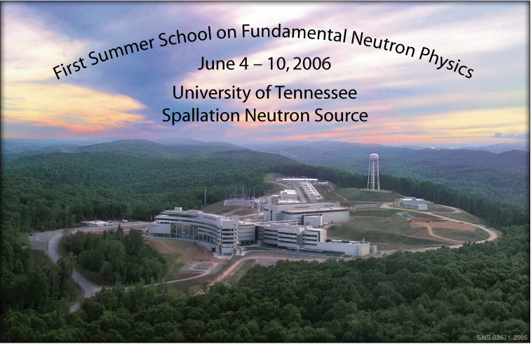 First Summer School on 
Fundamental Neutron Physics, June 4-10, 2006, University of Tennessee,
    Spallation Neutron Source